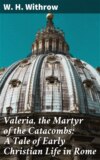 Valeria, the Martyr of the Catacombs: A Tale of Early Christian Life in Rome