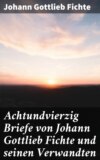 Achtundvierzig Briefe von Johann Gottlieb Fichte und seinen Verwandten