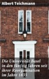 Die Universität Basel in den fünfzig Jahren seit ihrer Reorganisation im Jahre 1835