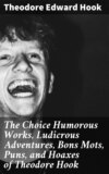 The Choice Humorous Works, Ludicrous Adventures, Bons Mots, Puns, and Hoaxes of Theodore Hook