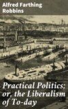 Practical Politics; or, the Liberalism of To-day