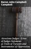 Atrocious Judges : Lives of Judges Infamous as Tools of Tyrants and Instruments of Oppression