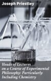 Heads of Lectures on a Course of Experimental Philosophy: Particularly Including Chemistry