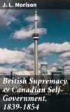 British Supremacy & Canadian Self-Government, 1839-1854