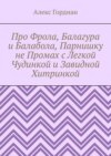 Про Фрола, Балагура и Балабола, Парнишку не Промах с Легкой Чудинкой и Завидной Хитринкой