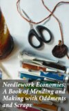 Needlework Economies: A Book of Mending and Making with Oddments and Scraps