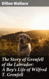 The Story of Grenfell of the Labrador: A Boy's Life of Wilfred T. Grenfell