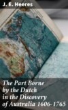 The Part Borne by the Dutch in the Discovery of Australia 1606-1765