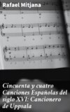 Cincuenta y cuatro Canciones Españolas del siglo XVI: Cancionero de Uppsala