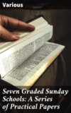 Seven Graded Sunday Schools: A Series of Practical Papers