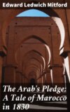 The Arab's Pledge: A Tale of Marocco in 1830