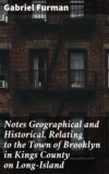 Notes Geographical and Historical, Relating to the Town of Brooklyn in Kings County on Long-Island