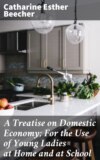 A Treatise on Domestic Economy; For the Use of Young Ladies at Home and at School