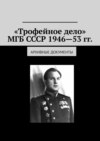 «Трофейное дело» МГБ СССР 1946—53 гг. Архивные документы