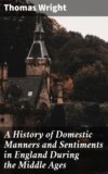 A History of Domestic Manners and Sentiments in England During the Middle Ages