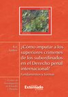 ¿Cómo imputar a los superiores crímenes de los subordinados en el derecho penal internacional?