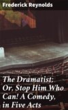 The Dramatist; Or, Stop Him Who Can! A Comedy, in Five Acts