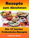 Rezepte zum Abnehmen - Die 33 besten Frühstücks-Rezepte mit Tipps zum Abnehmen