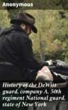 History of the DeWitt guard, company A, 50th regiment National guard, state of New York