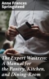 The Expert Waitress: A Manual for the Pantry, Kitchen, and Dining-Room