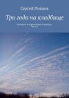 Три года на кладбище. Пятьдесят историй живых о мертвых. Часть 1