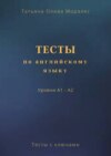 Тесты по английскому языку. Уровни А1 – А2. Тесты с ключами