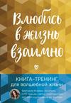 Влюбись в жизнь взаимно. Книга-тренинг для волшебной жизни