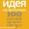 Идея на миллион: 100 способов начать свое дело