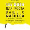 101 идея для роста вашего бизнеса. Результаты новейших исследований эффективности людей и организаций