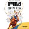 Лучшая версия себя: Правила обретения счастья и смысла на работе и в жизни