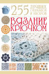 Вязание крючком. 255 лучших образцов и узоров