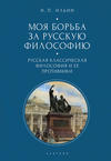 Моя борьба за русскую философию. Избранные очерки и статьи. Том 1. Русская классическая философия и ее противники
