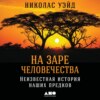 На заре человечества: Неизвестная история наших предков