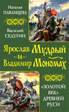 Ярослав Мудрый и Владимир Мономах. «Золотой век» Древней Руси (сборник)