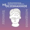 (Не)осознанное. как бессознательный ум управляет нашим поведением