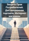 Защита Прав Потребителей. Дистанционная торговля. Интернет магазины