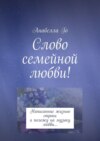 Слово семейной любви! Написанные жизнью строки я положу на музыку любви…