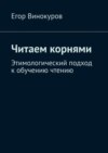 Читаем корнями. Этимологический подход к обучению чтению