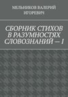 СБОРНИК СТИХОВ В РАЗУМНОСТЯХ СЛОВОЗНАНИЙ – I