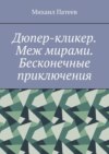 Дюпер-кликер. Меж мирами. Бесконечные приключения