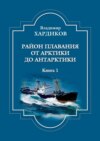 Район плавания от Арктики до Антарктики. Книга 1