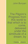 The Pilgrim's Progress from this world to that which is to come, delivered under the similitude of a dream