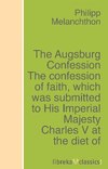 The Augsburg Confession The confession of faith, which was submitted to His Imperial Majesty Charles V at the diet of Augsburg in the year 1530