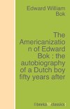 The Americanization of Edward Bok : the autobiography of a Dutch boy fifty years after