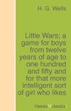 Little Wars; a game for boys from twelve years of age to one hundred and fifty and for that more intelligent sort of girl who likes boys' games and books.