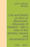 Life and Death of John of Barneveld, Advocate of Holland : with a view of the primary causes and movements of the Thirty Years' War - Complete (1614-23)