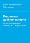 Подлинная древняя история. По исследованиям С. Лесного и С. Жарниковой