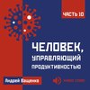 Человек, управляющий продуктивностью. Часть 10