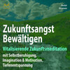 Zukunftsangst Bewältigen - Vitalisierende Zukunftsmeditation mit Selbstberuhigung, Imagination & Motivation, Tiefenentspannung