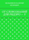 ОТ СЛОВОЗНАНИЙ ДЛЯ РИДЭРО – V